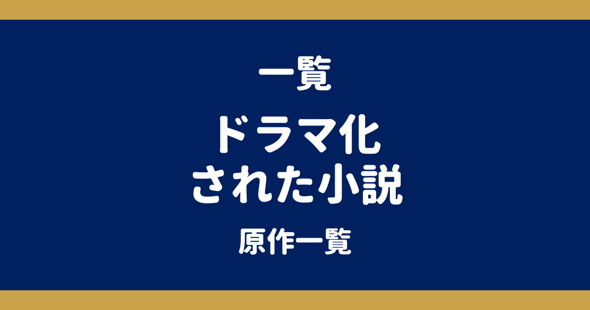 ドラマ化された小説一覧｜作家別まとめと放送中・放送予定の原作