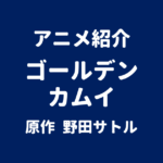 アニメ紹介 ゴールデンカムイ 原作 野田サトル