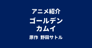 アニメ紹介 ゴールデンカムイ 原作 野田サトル