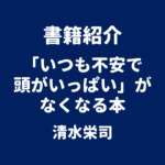 書籍紹介 「いつも不安で頭がいっぱい」がなくなる本 清水栄司