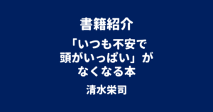 書籍紹介 「いつも不安で頭がいっぱい」がなくなる本 清水栄司