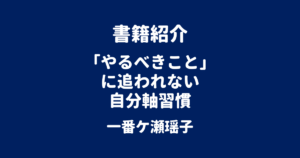 書籍紹介 「やるべきこと」に追われない 自分軸習慣 一番ケ瀬瑶子
