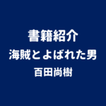 書籍紹介 海賊とよばれた男 百田尚樹