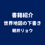 書籍紹介 世界地図の下書き 朝井リョウ