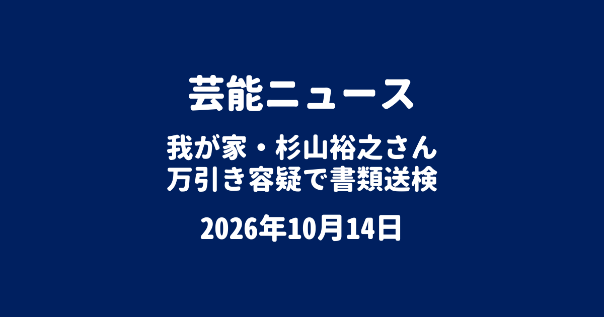 芸能ニュース 我が家・杉山裕之さん書類送検 2026年10月14日